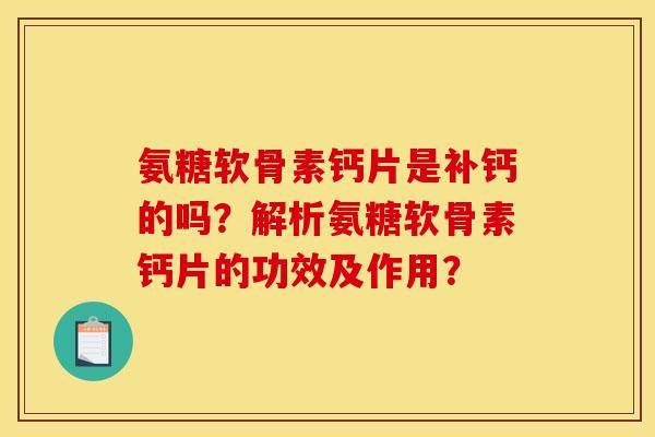 氨糖软骨素钙片是补钙的吗？解析氨糖软骨素钙片的功效及作用？
