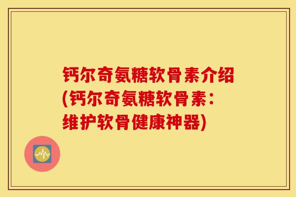 钙尔奇氨糖软骨素介绍(钙尔奇氨糖软骨素：维护软骨健康神器)
