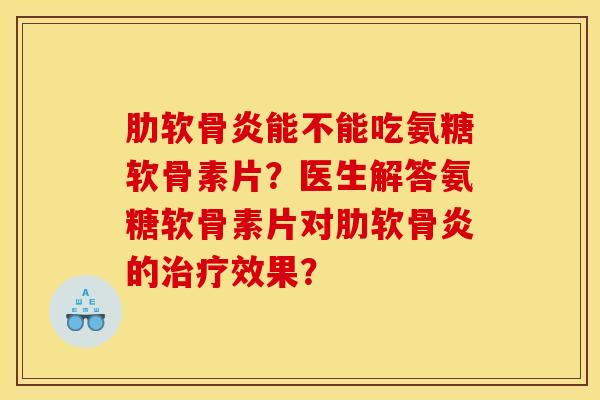 肋软骨炎能不能吃氨糖软骨素片？医生解答氨糖软骨素片对肋软骨炎的治疗效果？