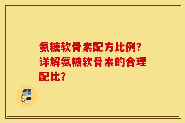 氨糖软骨素配方比例？详解氨糖软骨素的合理配比？