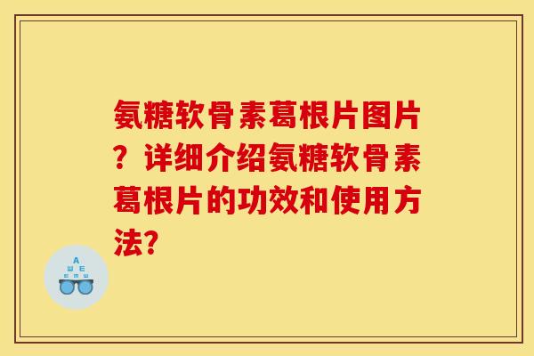 氨糖软骨素葛根片图片?详细介绍氨糖软骨素葛根片的功效和使用方法? 氨糖软骨素葛根片图片?详细介绍氨糖软骨素葛根片的功效和使用方法?