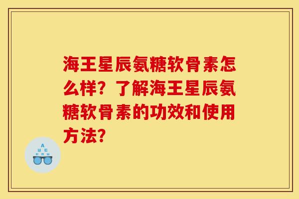海王星辰氨糖软骨素怎么样？了解海王星辰氨糖软骨素的功效和使用方法？