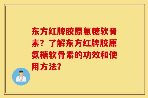 东方红牌胶原氨糖软骨素？了解东方红牌胶原氨糖软骨素的功效和使用方法？