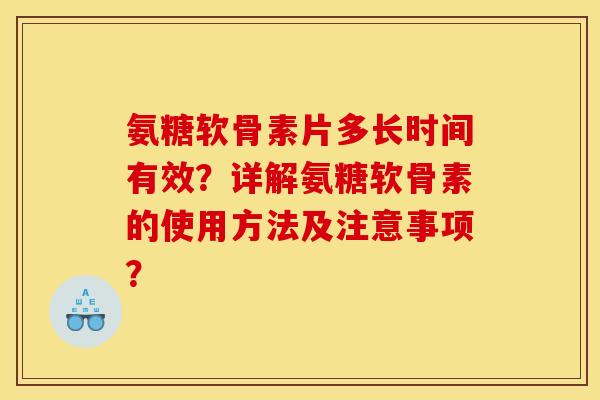 氨糖软骨素片多长时间有效？详解氨糖软骨素的使用方法及注意事项？