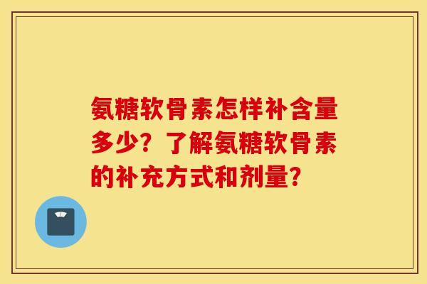 氨糖软骨素怎样补含量多少？了解氨糖软骨素的补充方式和剂量？