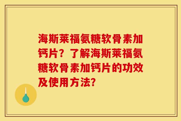海斯莱福氨糖软骨素加钙片？了解海斯莱福氨糖软骨素加钙片的功效及使用方法？