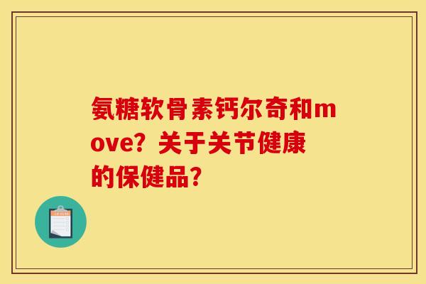 氨糖软骨素钙尔奇和move？关于关节健康的保健品？