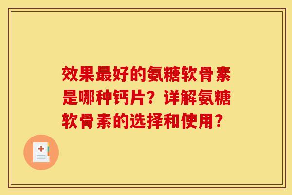 效果最好的氨糖软骨素是哪种钙片？详解氨糖软骨素的选择和使用？