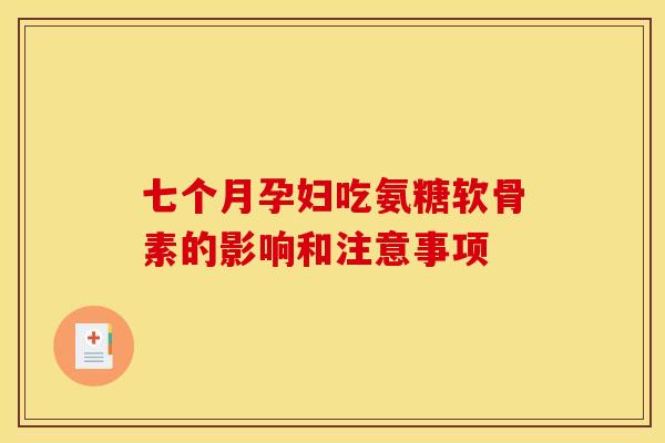 七个月孕妇吃氨糖软骨素的影响和注意事项