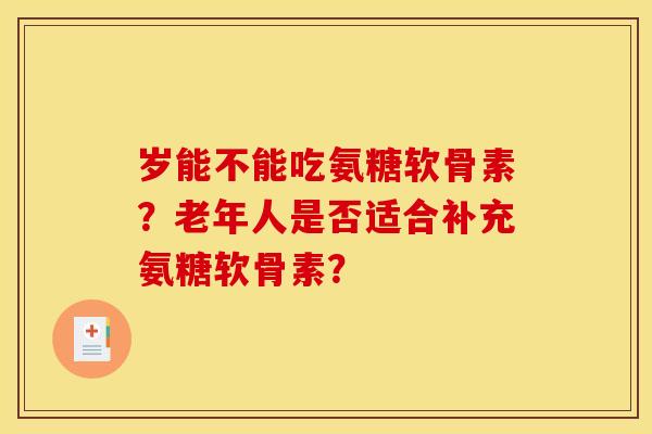 岁能不能吃氨糖软骨素？老年人是否适合补充氨糖软骨素？