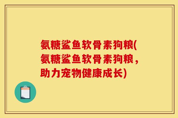 氨糖鲨鱼软骨素狗粮(氨糖鲨鱼软骨素狗粮，助力宠物健康成长)