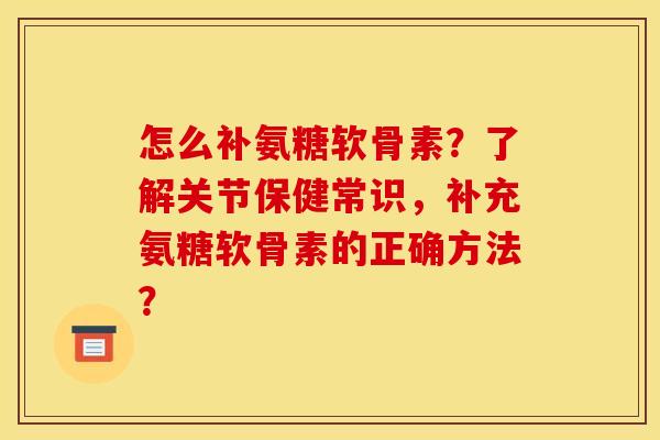 怎么补氨糖软骨素?了解关节保健常识,补充氨糖软骨素的正确方法? 怎么补氨糖软骨素?了解关节保健常识,补充氨糖软骨素的正确方法?