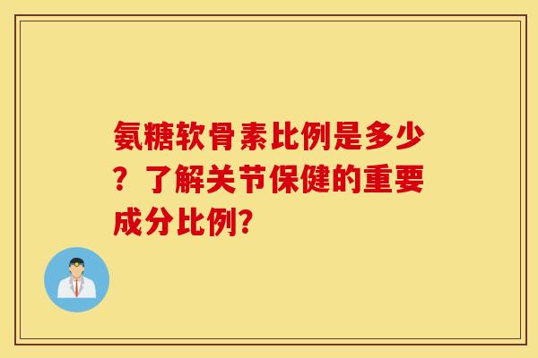 氨糖软骨素比例是多少？了解关节保健的重要成分比例？