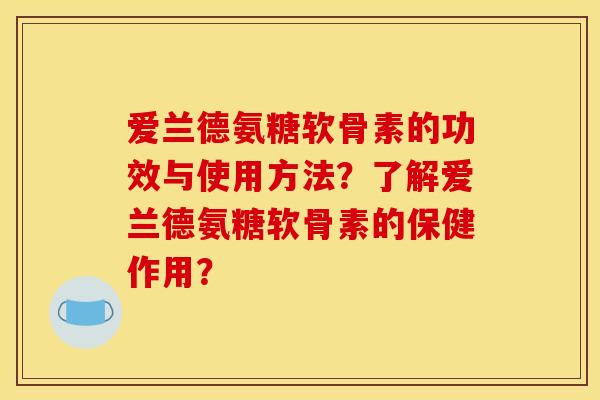 爱兰德氨糖软骨素的功效与使用方法?了解爱兰德氨糖软骨素的保健作用? 爱兰德氨糖软骨素的功效与使用方法?了解爱兰德氨糖软骨素的保健作用?
