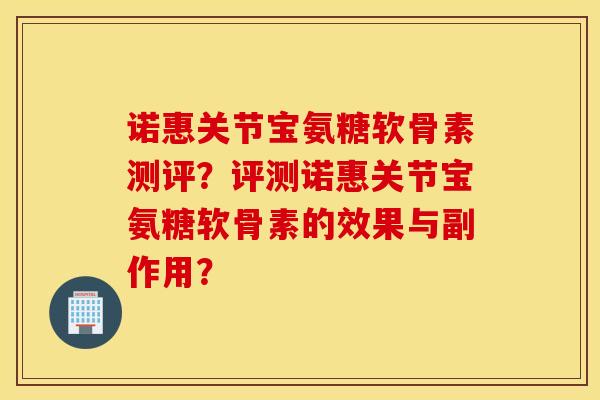 诺惠关节宝氨糖软骨素测评？评测诺惠关节宝氨糖软骨素的效果与副作用？