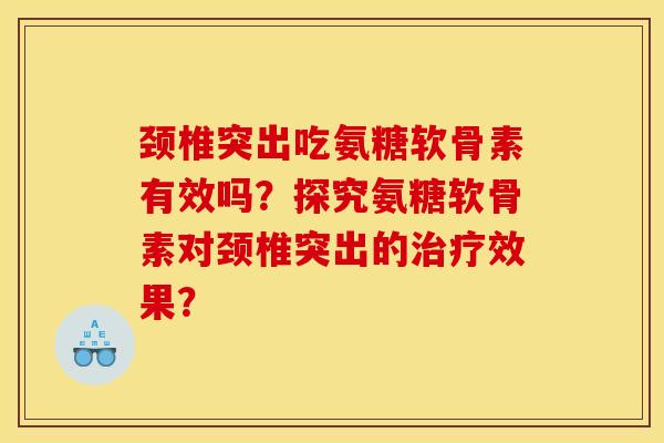 颈椎突出吃氨糖软骨素有效吗？探究氨糖软骨素对颈椎突出的治疗效果？
