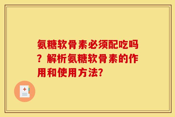 氨糖软骨素必须配吃吗？解析氨糖软骨素的作用和使用方法？