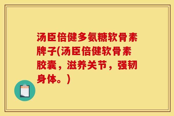 汤臣倍健多氨糖软骨素牌子(汤臣倍健软骨素胶囊，滋养关节，强韧身体。)