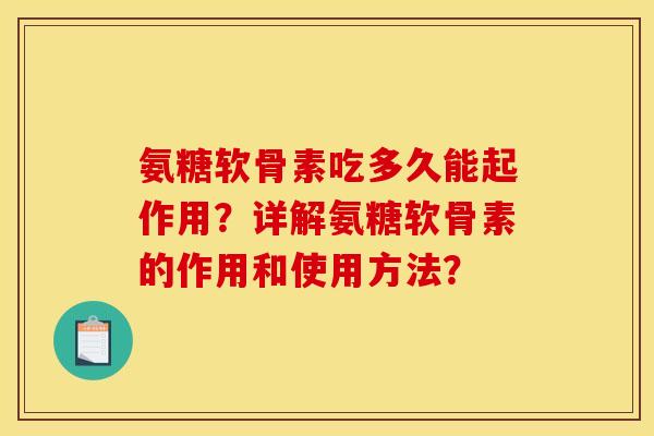 氨糖软骨素吃多久能起作用?详解氨糖软骨素的作用和使用方法? 氨糖软骨素吃多久能起作用?详解氨糖软骨素的作用和使用方法?