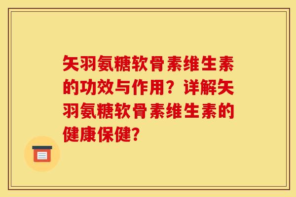 矢羽氨糖软骨素维生素的功效与作用？详解矢羽氨糖软骨素维生素的健康保健？