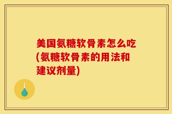 美国氨糖软骨素怎么吃(氨糖软骨素的用法和建议剂量) 美国氨糖软骨素怎么吃(氨糖软骨素的用法和建议剂量)