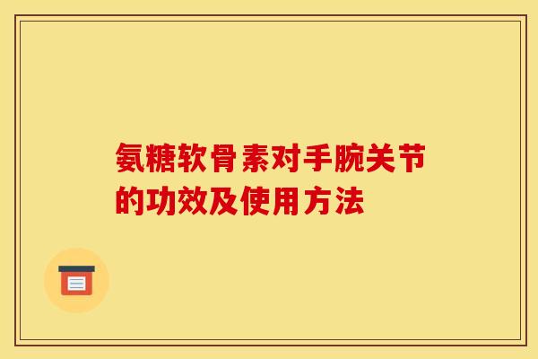 氨糖软骨素对手腕关节的功效及使用方法