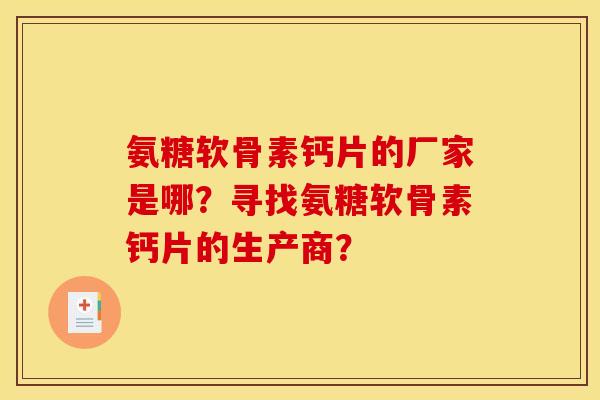 氨糖软骨素钙片的厂家是哪？寻找氨糖软骨素钙片的生产商？
