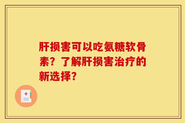 肝损害可以吃氨糖软骨素？了解肝损害治疗的新选择？