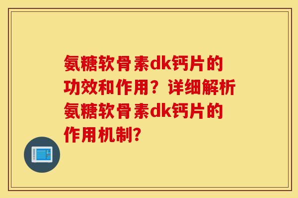 氨糖软骨素dk钙片的功效和作用？详细解析氨糖软骨素dk钙片的作用机制？