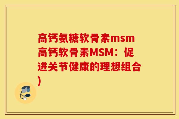 高钙氨糖软骨素msm高钙软骨素MSM：促进关节健康的理想组合)