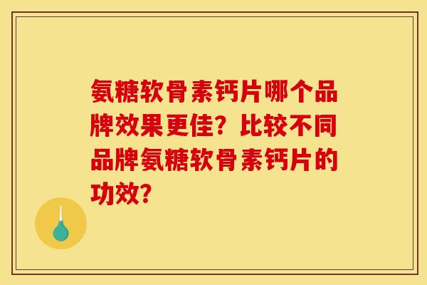 氨糖软骨素钙片哪个品牌效果更佳?比较不同品牌氨糖软骨素钙片的功效? 氨糖软骨素钙片哪个品牌效果更佳?比较不同品牌氨糖软骨素钙片的功效?