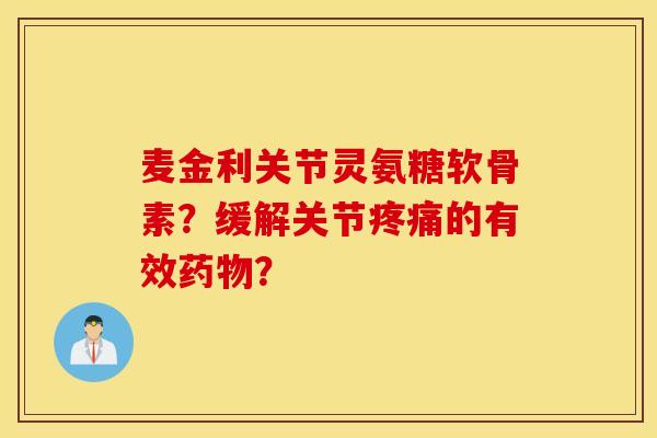 麦金利关节灵氨糖软骨素？缓解关节疼痛的有效药物？