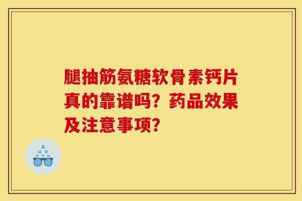 腿抽筋氨糖软骨素钙片真的靠谱吗？药品效果及注意事项？