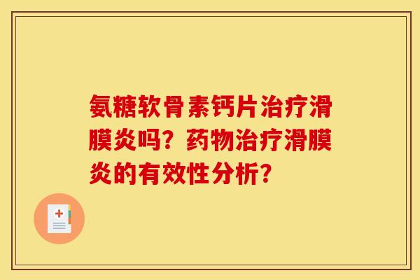 氨糖软骨素钙片治疗滑膜炎吗？药物治疗滑膜炎的有效性分析？