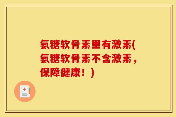 氨糖软骨素里有激素(氨糖软骨素不含激素，保障健康！)