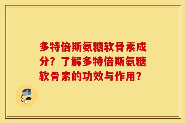 多特倍斯氨糖软骨素成分？了解多特倍斯氨糖软骨素的功效与作用？