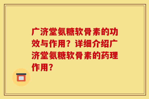 广济堂氨糖软骨素的功效与作用？详细介绍广济堂氨糖软骨素的药理作用？