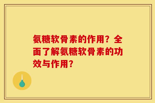 氨糖软骨素的作用？全面了解氨糖软骨素的功效与作用？