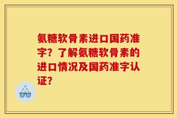 氨糖软骨素进口国药准字?了解氨糖软骨素的进口情况及国药准字认证? 氨糖软骨素进口国药准字?了解氨糖软骨素的进口情况及国药准字认证?