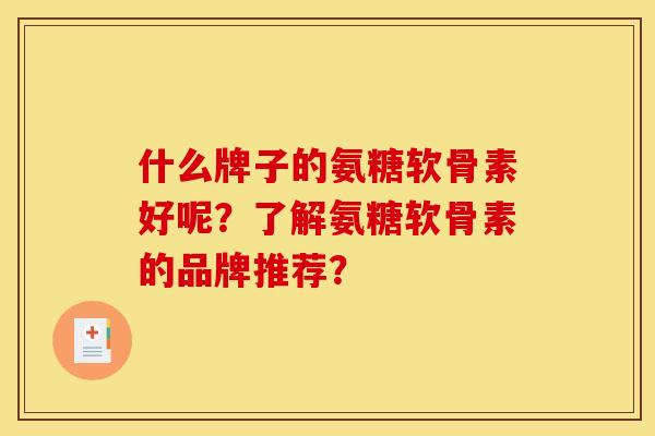 什么牌子的氨糖软骨素好呢？了解氨糖软骨素的品牌推荐？