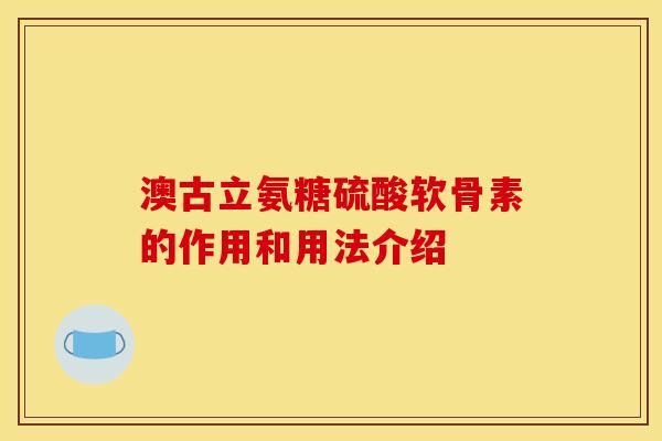 澳古立氨糖硫酸软骨素的作用和用法介绍