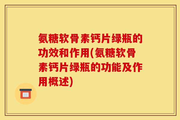 氨糖软骨素钙片绿瓶的功效和作用(氨糖软骨素钙片绿瓶的功能及作用概述)