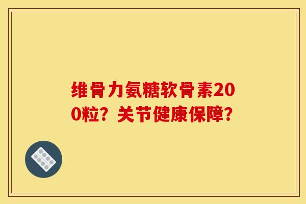 维骨力氨糖软骨素200粒？关节健康保障？