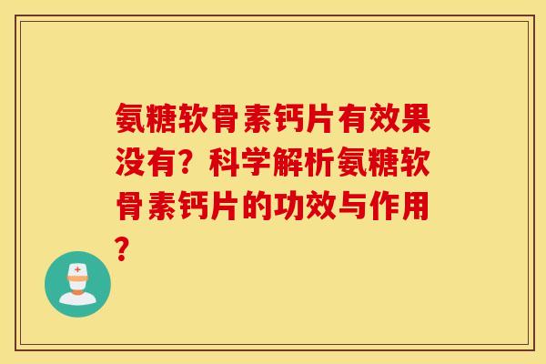 氨糖软骨素钙片有效果没有？科学解析氨糖软骨素钙片的功效与作用？