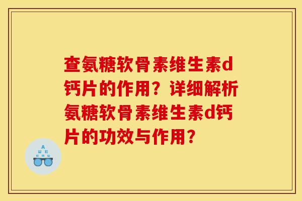 查氨糖软骨素维生素d钙片的作用？详细解析氨糖软骨素维生素d钙片的功效与作用？