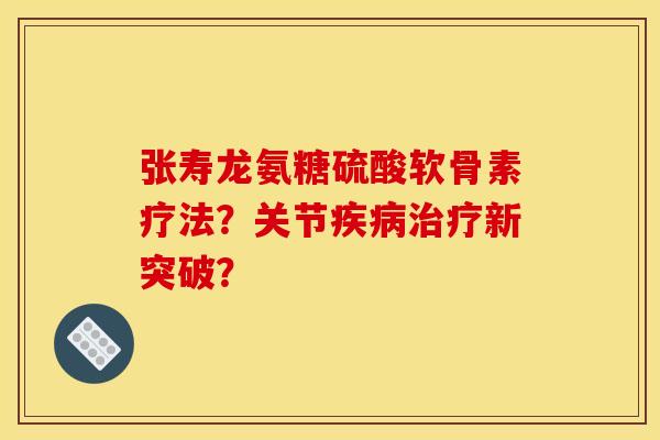 张寿龙氨糖硫酸软骨素疗法？关节疾病治疗新突破？