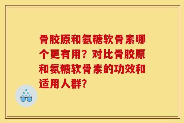 骨胶原和氨糖软骨素哪个更有用?对比骨胶原和氨糖软骨素的功效和适用人群? 骨胶原和氨糖软骨素哪个更有用?对比骨胶原和氨糖软骨素的功效和适用人群?