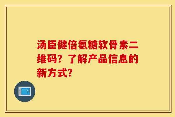汤臣健倍氨糖软骨素二维码？了解产品信息的新方式？