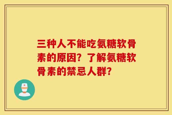 三种人不能吃氨糖软骨素的原因？了解氨糖软骨素的禁忌人群？