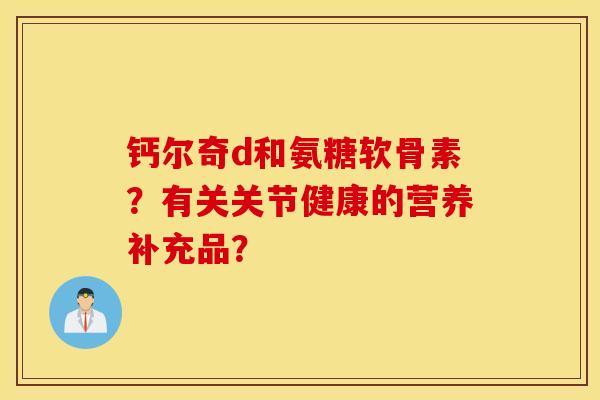 钙尔奇d和氨糖软骨素？有关关节健康的营养补充品？